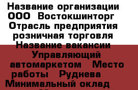  › Название организации ­ ООО 'Востокшинторг' › Отрасль предприятия ­ розничная торговля › Название вакансии ­ Управляющий автомаркетом › Место работы ­ Руднева, 14 › Минимальный оклад ­ 40 000 › Максимальный оклад ­ 80 000 › Процент ­ 100 › Возраст от ­ 28 › Возраст до ­ 35 - Приморский край, Владивосток г. Работа » Вакансии   
